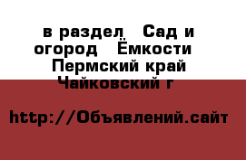  в раздел : Сад и огород » Ёмкости . Пермский край,Чайковский г.